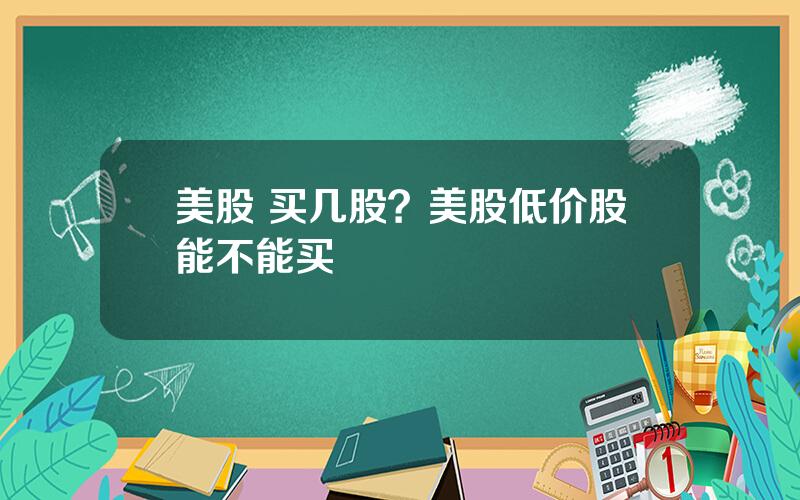 美股 买几股？美股低价股能不能买